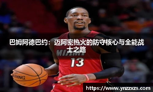 巴姆阿德巴约：迈阿密热火的防守核心与全能战士之路