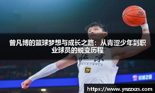 曾凡博的篮球梦想与成长之路：从青涩少年到职业球员的蜕变历程