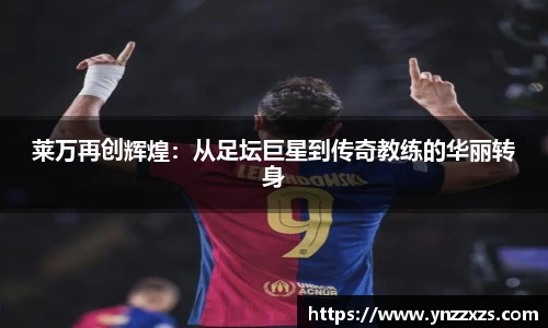 莱万再创辉煌：从足坛巨星到传奇教练的华丽转身