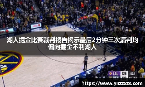 湖人掘金比赛裁判报告揭示最后2分钟三次漏判均偏向掘金不利湖人