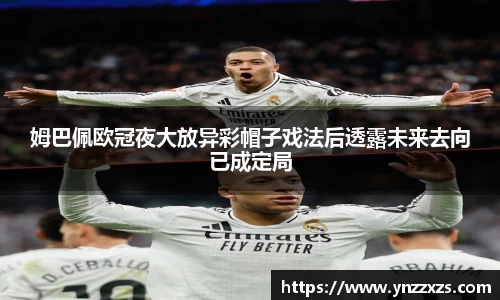 姆巴佩欧冠夜大放异彩帽子戏法后透露未来去向已成定局