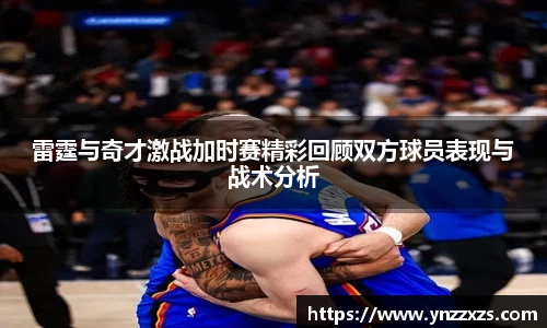 雷霆与奇才激战加时赛精彩回顾双方球员表现与战术分析