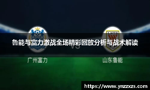 鲁能与富力激战全场精彩回放分析与战术解读